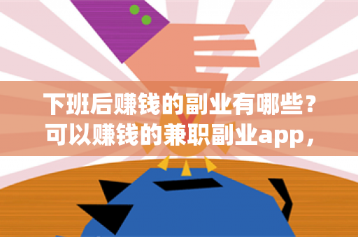 下班后赚钱的副业有哪些？可以赚钱的兼职副业app，真心推荐-第1张图片