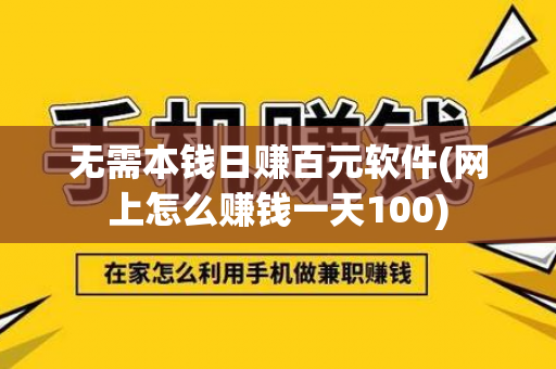 无需本钱日赚百元软件(网上怎么赚钱一天100)-第1张图片