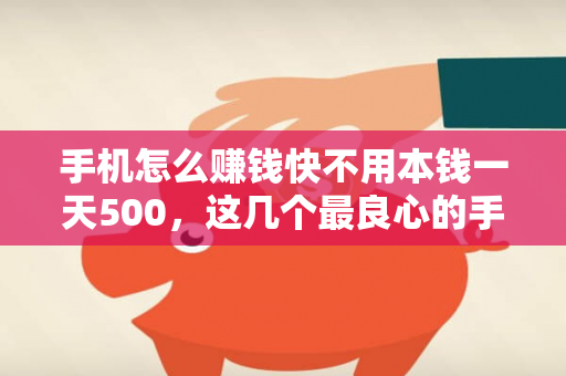 手机怎么赚钱快不用本钱一天500，这几个最良心的手机赚钱软件可以做到-第1张图片