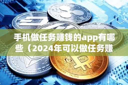 手机做任务赚钱的app有哪些（2024年可以做任务赚钱的app）-第1张图片