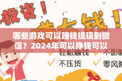 哪些游戏可以赚钱提现到微信？2024年可以挣钱可以提现到微信的游戏-第1张图片