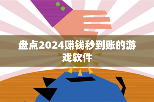 盘点2024赚钱秒到账的游戏软件-第1张图片