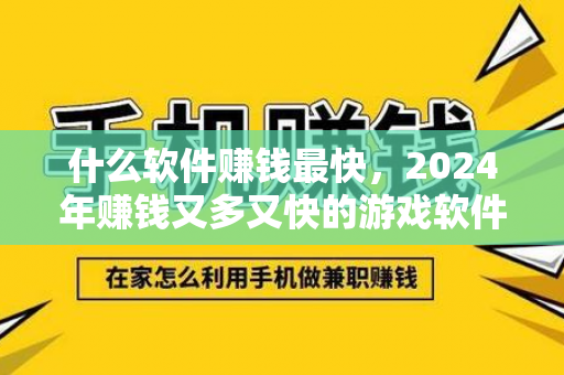 什么软件赚钱最快，2024年赚钱又多又快的游戏软件-第1张图片