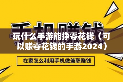 玩什么手游能挣零花钱（可以赚零花钱的手游2024）-第1张图片