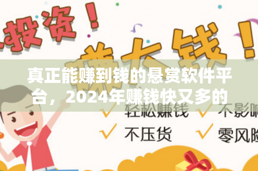 真正能赚到钱的悬赏软件平台，2024年赚钱快又多的任务赚钱软件-第1张图片