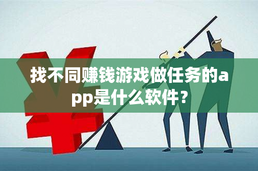 找不同赚钱游戏做任务的app是什么软件？