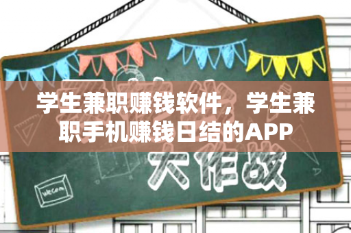 学生兼职赚钱软件，学生兼职手机赚钱日结的APP-第1张图片