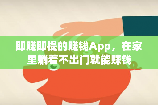 即赚即提的赚钱App，在家里躺着不出门就能赚钱-第1张图片