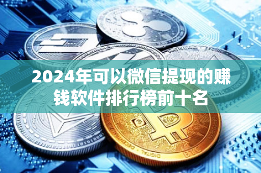 2024年可以微信提现的赚钱软件排行榜前十名-第1张图片