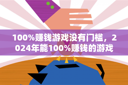 100%赚钱游戏没有门槛，2024年能100%赚钱的游戏软件-第1张图片