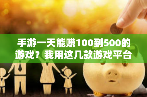 手游一天能赚100到500的游戏？我用这几款游戏平台赚到了100元