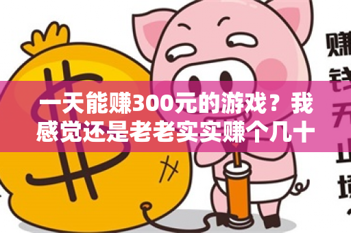 一天能赚300元的游戏？我感觉还是老老实实赚个几十元比较好-第1张图片