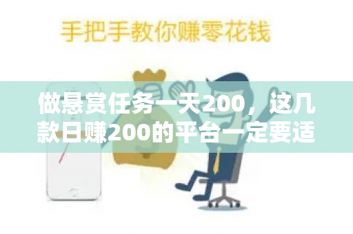 做悬赏任务一天200，这几款日赚200的平台一定要适合你的