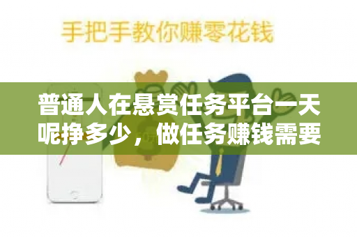 普通人在悬赏任务平台一天呢挣多少，做任务赚钱需要注意事项-第1张图片