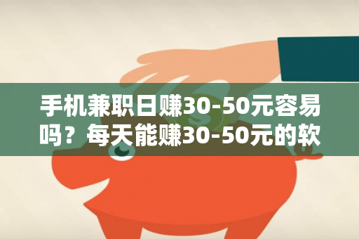 手机兼职日赚30-50元容易吗？每天能赚30-50元的软件有哪些呢？-第1张图片