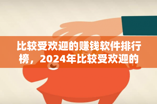 比较受欢迎的赚钱软件排行榜，2024年比较受欢迎的赚钱软件推荐-第1张图片