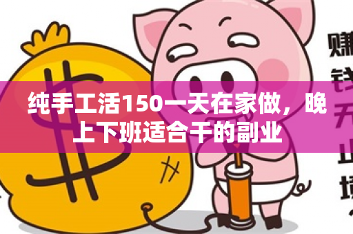 纯手工活150一天在家做，晚上下班适合干的副业-第1张图片