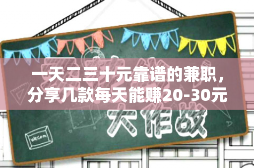 一天二三十元靠谱的兼职，分享几款每天能赚20-30元的赚钱软件