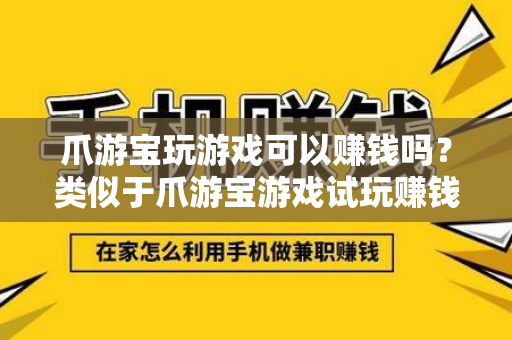 爪游宝玩游戏可以赚钱吗？类似于爪游宝游戏试玩赚钱软件推荐-第1张图片