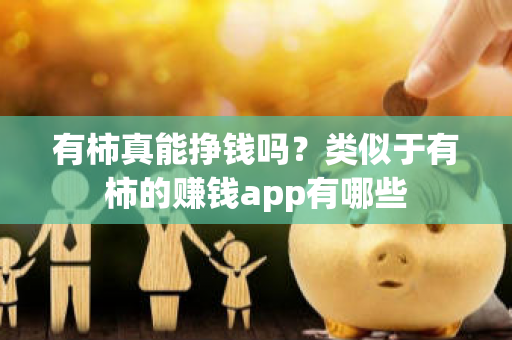 有柿真能挣钱吗？类似于有柿的赚钱app有哪些