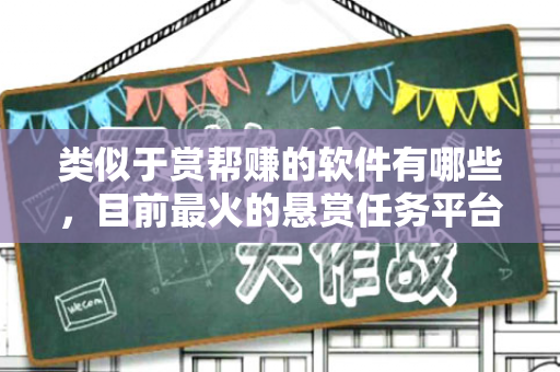 类似于赏帮赚的软件有哪些，目前最火的悬赏任务平台推荐