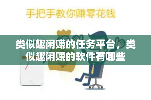 类似趣闲赚的任务平台，类似趣闲赚的软件有哪些