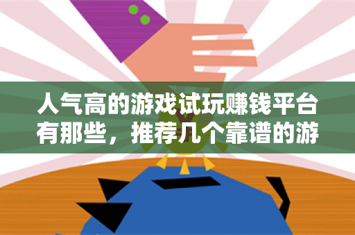 人气高的游戏试玩赚钱平台有那些，推荐几个靠谱的游戏试玩平台-第1张图片