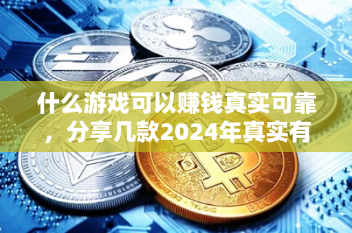 什么游戏可以赚钱真实可靠，分享几款2024年真实有效可以赚钱的游戏软件-第1张图片