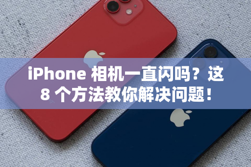 iPhone 相机一直闪吗？这8 个方法教你解决问题！