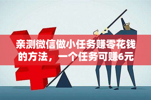 亲测微信做小任务赚零花钱的方法，一个任务可赚6元