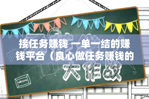 接任务赚钱 一单一结的赚钱平台（良心做任务赚钱的赚钱软件）-第1张图片