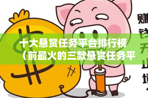 十大悬赏任务平台排行榜 （前最火的三款悬赏任务平台)