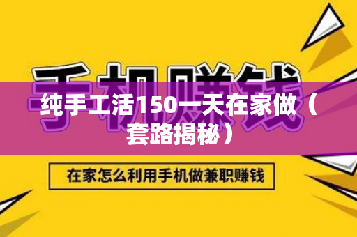 纯手工活150一天在家做（套路揭秘）