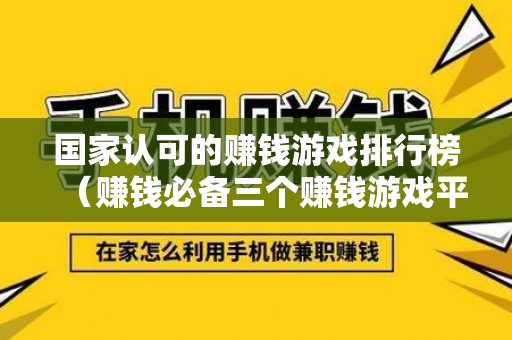 国家认可的赚钱游戏排行榜（赚钱必备三个赚钱游戏平台）