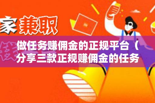 做任务赚佣金的正规平台（分享三款正规赚佣金的任务平台）-第1张图片