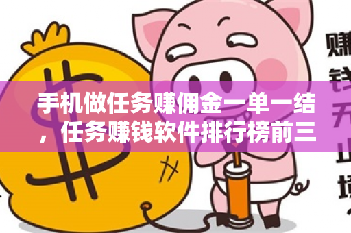 手机做任务赚佣金一单一结，任务赚钱软件排行榜前三