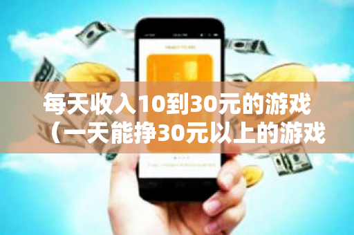 每天收入10到30元的游戏（一天能挣30元以上的游戏APP）