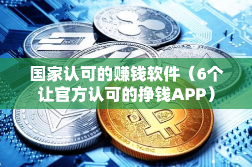 国家认可的赚钱软件（6个让官方认可的挣钱APP）