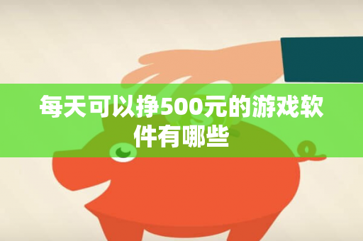 每天可以挣500元的游戏软件有哪些