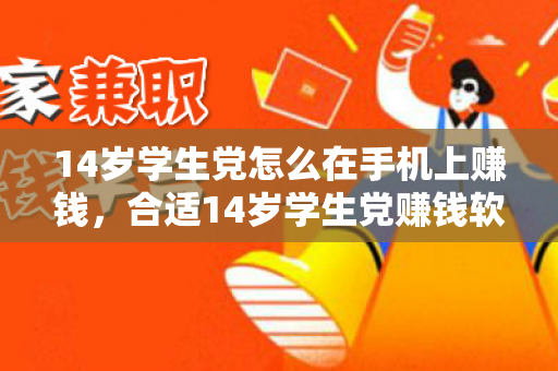 14岁学生党怎么在手机上赚钱，合适14岁学生党赚钱软件